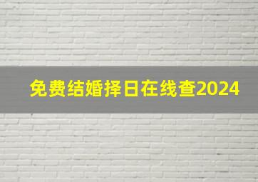 免费结婚择日在线查2024