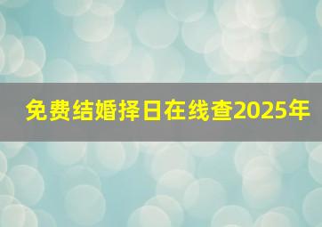 免费结婚择日在线查2025年