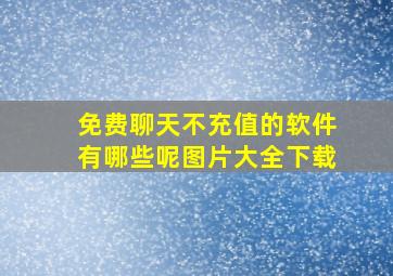 免费聊天不充值的软件有哪些呢图片大全下载