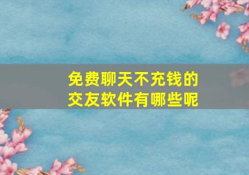 免费聊天不充钱的交友软件有哪些呢