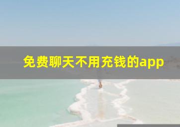 免费聊天不用充钱的app