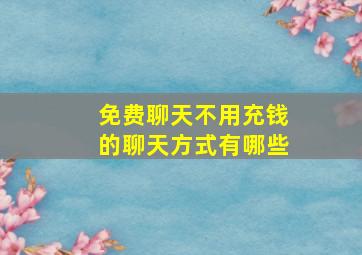 免费聊天不用充钱的聊天方式有哪些