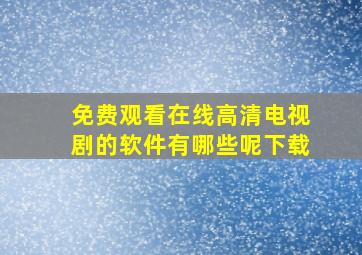 免费观看在线高清电视剧的软件有哪些呢下载