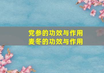 党参的功效与作用麦冬的功效与作用