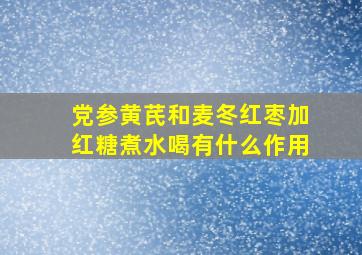 党参黄芪和麦冬红枣加红糖煮水喝有什么作用