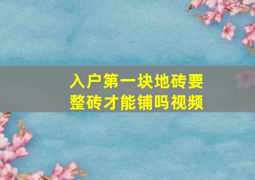 入户第一块地砖要整砖才能铺吗视频