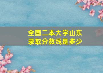 全国二本大学山东录取分数线是多少