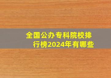 全国公办专科院校排行榜2024年有哪些