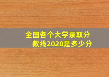 全国各个大学录取分数线2020是多少分