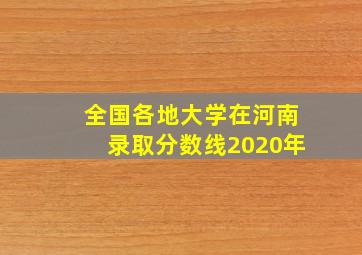 全国各地大学在河南录取分数线2020年