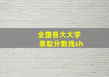 全国各大大学录取分数线sh