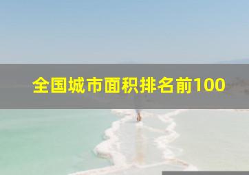 全国城市面积排名前100