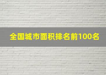 全国城市面积排名前100名