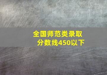 全国师范类录取分数线450以下