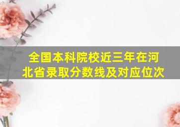 全国本科院校近三年在河北省录取分数线及对应位次