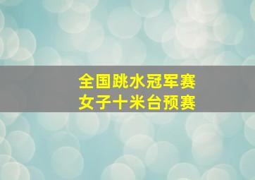 全国跳水冠军赛女子十米台预赛