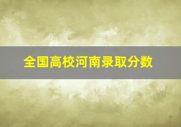 全国高校河南录取分数