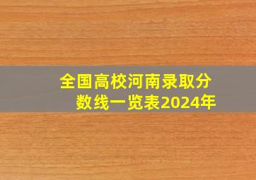 全国高校河南录取分数线一览表2024年