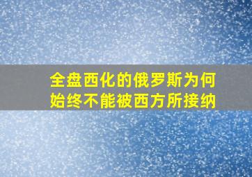 全盘西化的俄罗斯为何始终不能被西方所接纳