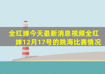 全红婵今天最新消息视频全红婵12月17号的跳海比赛情况