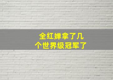 全红婵拿了几个世界级冠军了