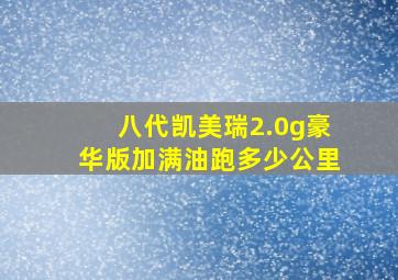 八代凯美瑞2.0g豪华版加满油跑多少公里