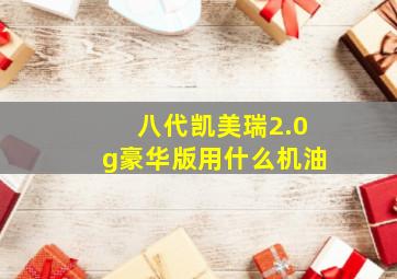 八代凯美瑞2.0g豪华版用什么机油