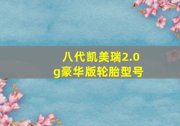 八代凯美瑞2.0g豪华版轮胎型号