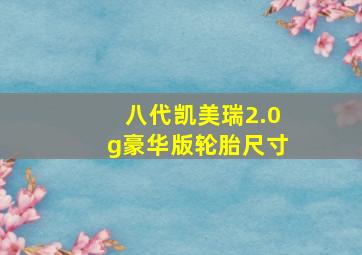 八代凯美瑞2.0g豪华版轮胎尺寸