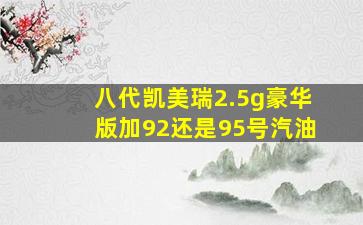 八代凯美瑞2.5g豪华版加92还是95号汽油