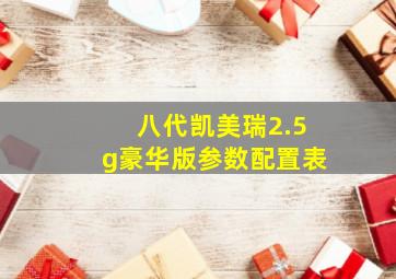 八代凯美瑞2.5g豪华版参数配置表