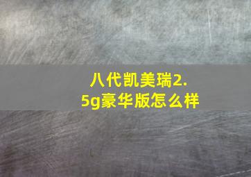 八代凯美瑞2.5g豪华版怎么样