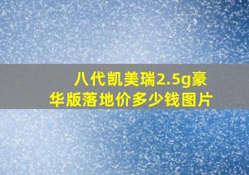 八代凯美瑞2.5g豪华版落地价多少钱图片