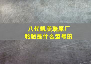 八代凯美瑞原厂轮胎是什么型号的