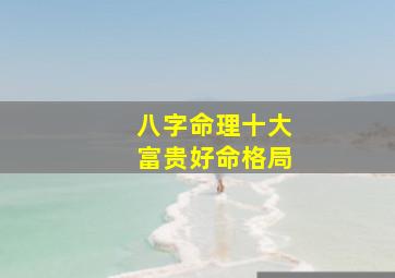 八字命理十大富贵好命格局