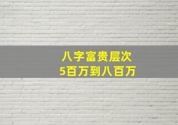 八字富贵层次5百万到八百万