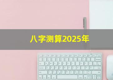 八字测算2025年