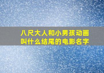 八尺大人和小男孩动画叫什么结尾的电影名字