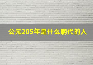 公元205年是什么朝代的人