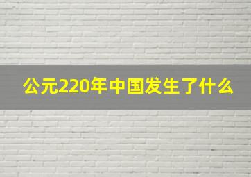 公元220年中国发生了什么