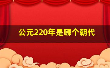 公元220年是哪个朝代