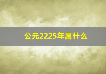 公元2225年属什么