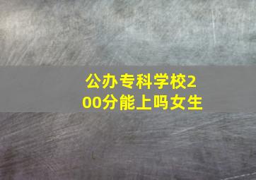 公办专科学校200分能上吗女生