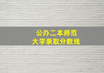 公办二本师范大学录取分数线