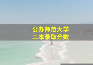 公办师范大学二本录取分数