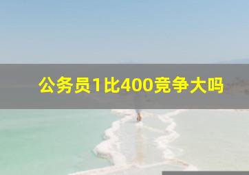 公务员1比400竞争大吗