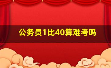 公务员1比40算难考吗