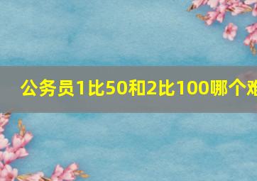 公务员1比50和2比100哪个难