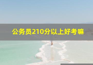 公务员210分以上好考嘛