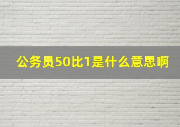 公务员50比1是什么意思啊